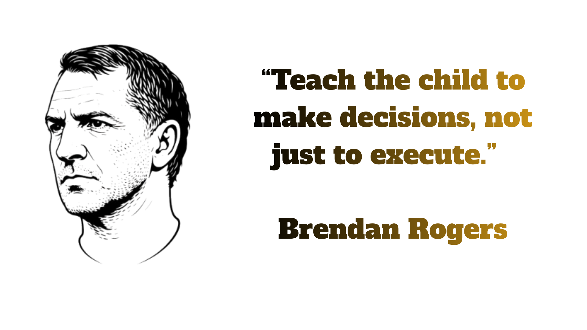 “Teach the child to make decisions, not just to execute.” - Brendan Rodgers