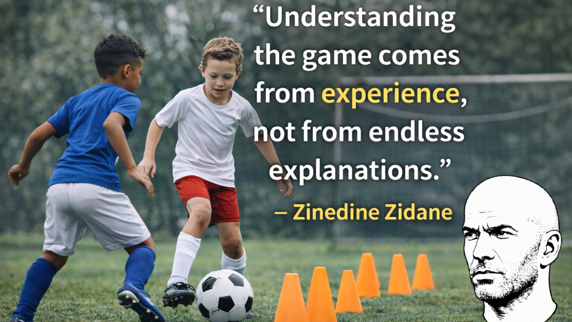“Understanding the game comes from experience, not from endless explanations” – Zinedine Zidane