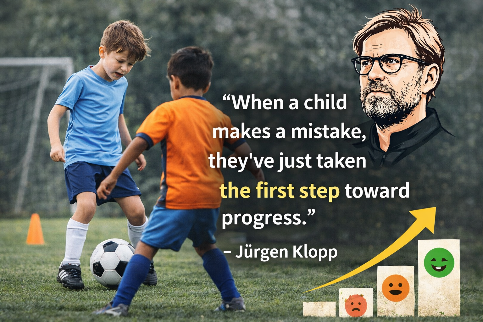 “When a child makes a mistake, they’ve just taken the first step toward progress.” – Jürgen Klopp