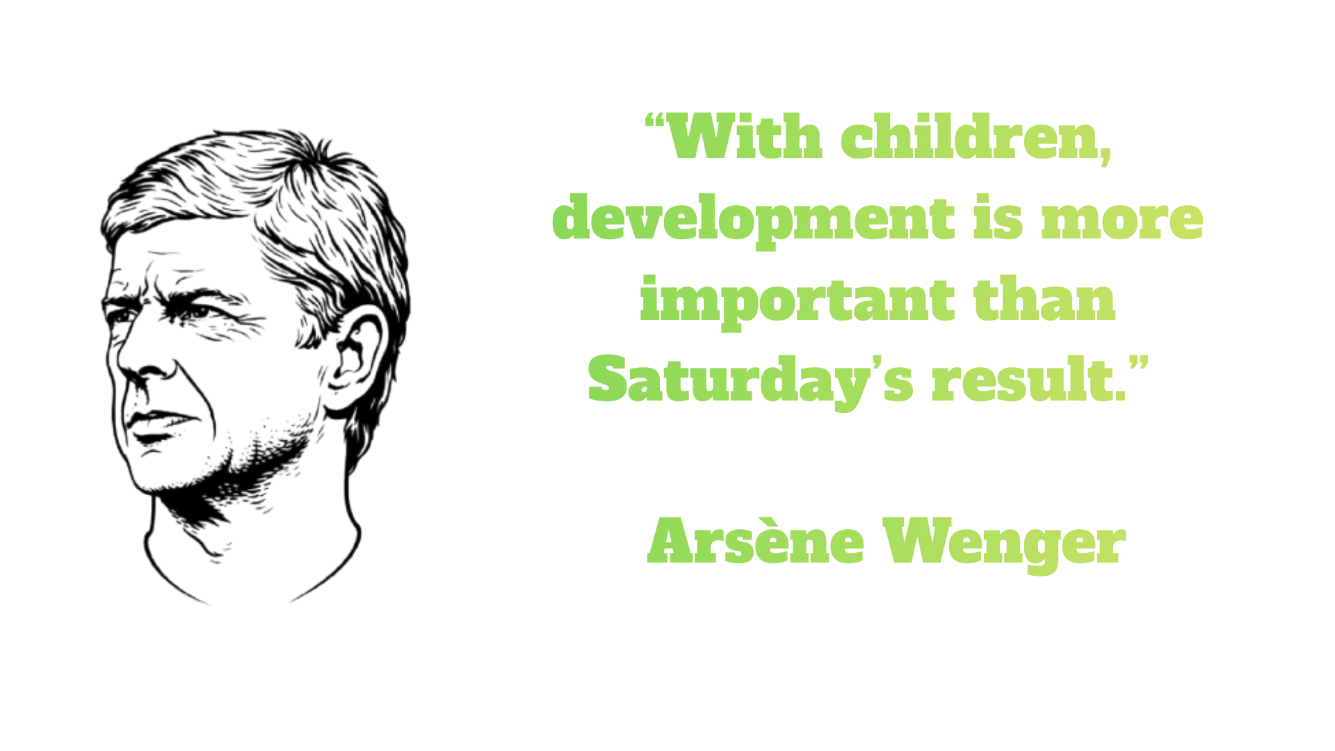 “With children, development is more important than Saturday’s result.” — Arsène Wenger