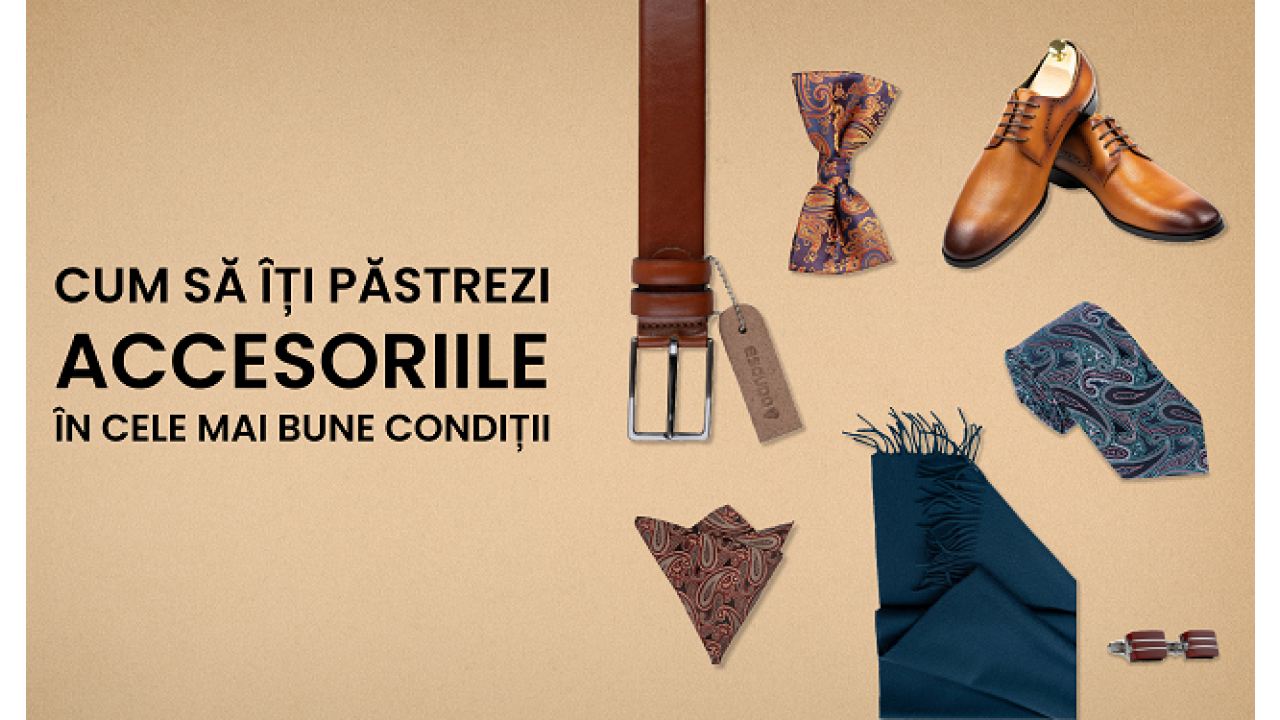CUM SA ITI PASTREZI ACCESORIILE IN CELE MAI BUNE CONDITII?
