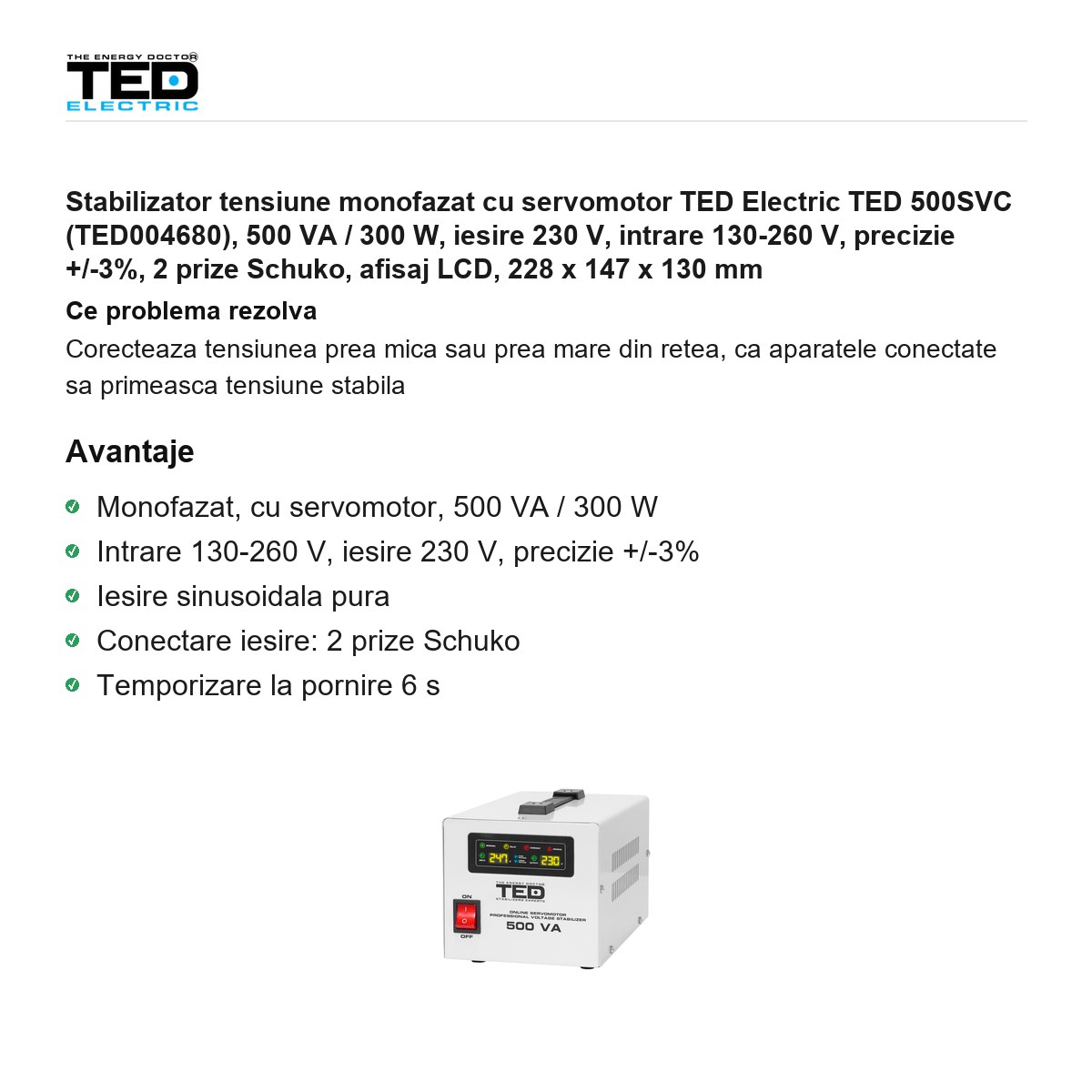 Stabilizator tensiune monofazat cu servomotor TED Electric TED 500SVC (TED004680), 500 VA / 300 W, iesire 230 V, intrare 130-260 V, precizie +/-3%, 2 prize Schuko, afisaj LCD, 228 x 147 x 130 mm [1]