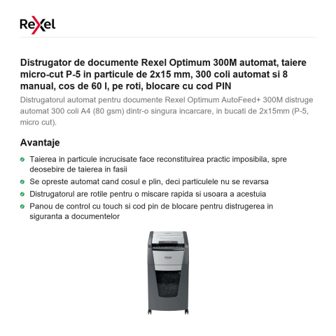 Distrugator de documente Rexel Optimum 300M automat, taiere micro-cut P-5 in particule de 2x15 mm, 300 coli automat si 8 manual, cos de 60 l, pe roti, blocare cu cod PIN [1]