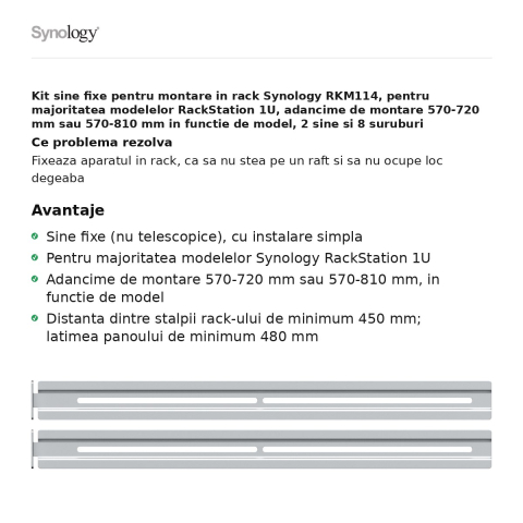 Kit sine fixe pentru montare in rack Synology RKM114, pentru majoritatea modelelor RackStation 1U, adancime de montare 570-720 mm sau 570-810 mm in functie de model, 2 sine si 8 suruburi [1]