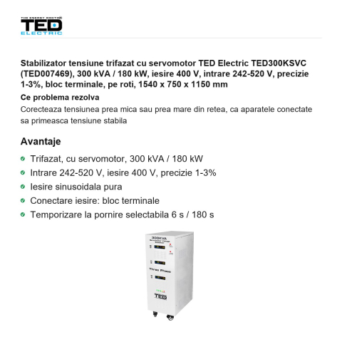 Stabilizator tensiune trifazat cu servomotor TED Electric TED300KSVC (TED007469), 300 kVA / 180 kW, iesire 400 V, intrare 242-520 V, precizie 1-3%, bloc terminale, pe roti, 1540 x 750 x 1150 mm [1]