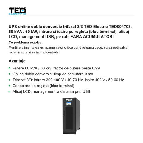 UPS online dubla conversie trifazat 3/3 TED Electric TED004703, 60 kVA / 60 kW, intrare si iesire pe regleta (bloc terminal), afisaj LCD, management USB, pe roti, FARA ACUMULATORI [1]