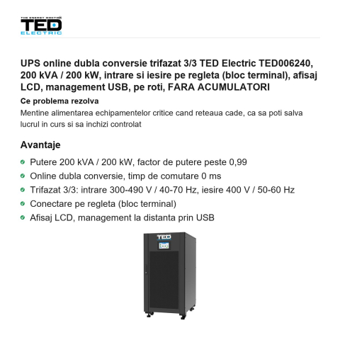 UPS online dubla conversie trifazat 3/3 TED Electric TED006240, 200 kVA / 200 kW, intrare si iesire pe regleta (bloc terminal), afisaj LCD, management USB, pe roti, FARA ACUMULATORI [1]