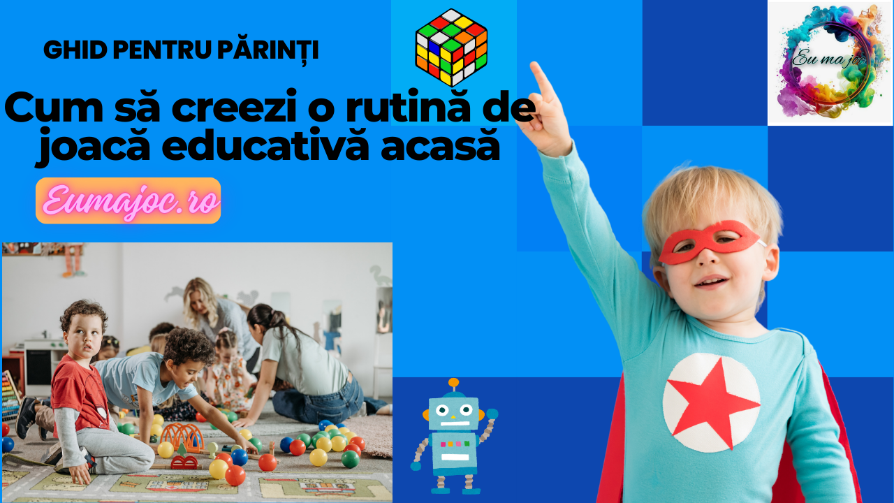 Ghid pentru părinți : Cum să creezi o rutină de joacă educativă acasă