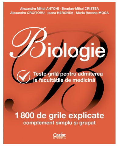 Admitere Medicina - Biologie Teste grila pentru admiterea la Facultatile de Medicina, Alexandru Mihai Antohi, Bogdan-Mihai Cristea, Alexandru Croitoru, Ioana Herghea, Maria Roxana Moga