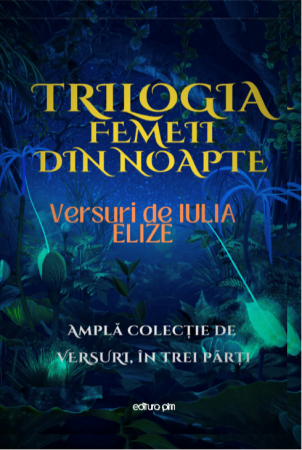 Categoria totala - Iulia Elize -  ”Trilogia femeii din noapte”, TRILGIE - într-un volum... Amplă colecție de versuri, în trei părți...