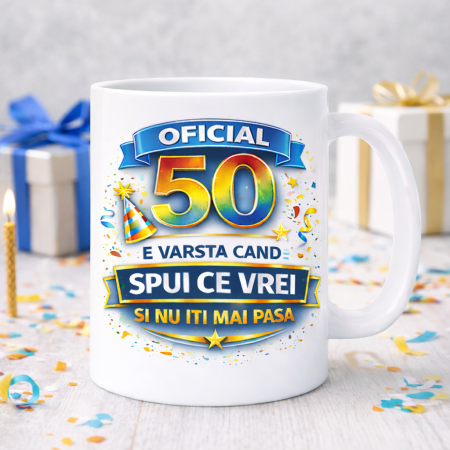 Cani personalizate - Cana aniversara 50 ani cu mesaj amuzant Oficial 50 e varsta cand spui ce vrei si nu iti mai pasa