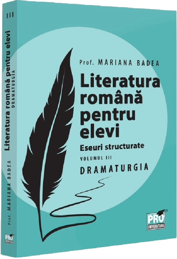 Literatura romana pentru elevi. Eseuri structurate Vol.3: Dramaturgie--Mariana Badea [1]
