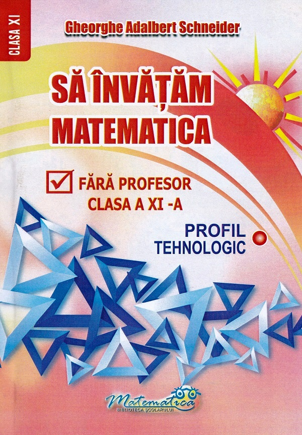 Sa invatam matematica fara profesor - Clasa a XI-a, Profil Tehnologic [1]