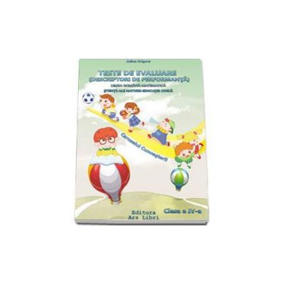 Teste de evaluare (Descriptori de performanta) - Limba romana - Matematica, Stiinte ale naturii - Educatie civica, clasa a IV-a. Caruselul Cunoasterii [1]