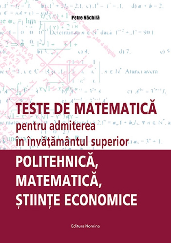 Teste de matematica pentru admiterea in invatamantul superior. Politehnica, matematica, stiinte economice [1]