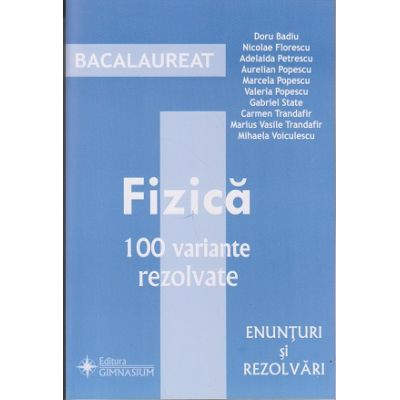 Bacalaureat Fizica. 100 variante rezolvate