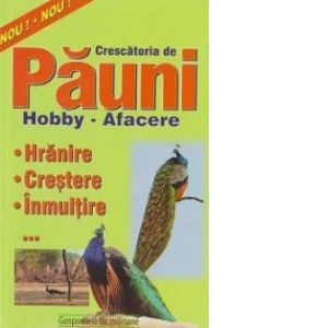 Casa si Gradina - Crescatoria de pauni. Hobby-afacere. Hranire,crestere si inmultire