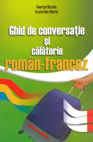 Franceza - Ghid de conversatie si calatorie roman-francez- George Huzum