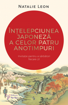Dezvoltare personala - Intelepciunea japoneza a celor patru anotimpuri Invitatie pentru a sarbatori fiecare zi Natalie Leon