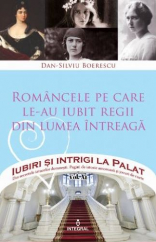 Iubiri si intrigi la palat Vol.11: Romancele pe care le-au iubit regii din lumea intreaga-Dan-Silviu Boerescu