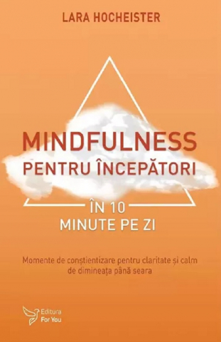 Psihologie Practica - Mindfulness pentru incepatori in 10 minute pe zi - Lara Hocheister