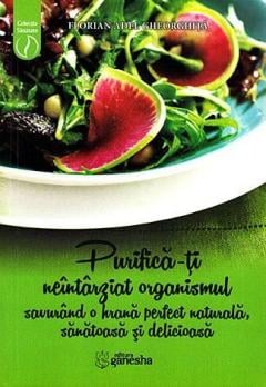 Purifica-ti neintarziat organismul savurand o hrana perfect naturala, sanatoasa si delicioasa Purifica-ti neintarziat organismul savurand o hrana perfect naturala, sanatoasa si delicioasa- Florian Ade