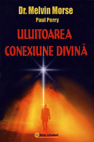 Spiritualitate  Ezoterism - Uluitoarea conexiune divina - Melvin Morse , Paul Perry