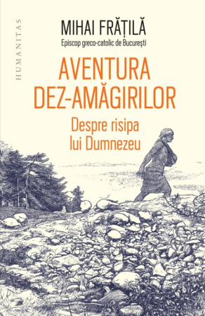 CĂRȚI - Aventura dez-amăgirilor. Despre risipa lui Dumnezeu