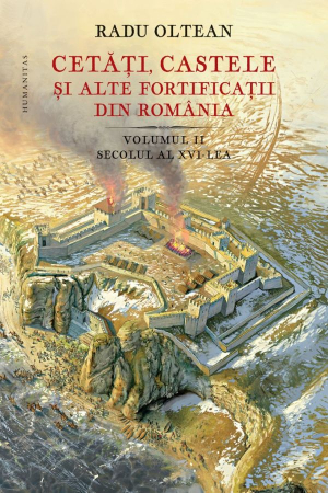 Istorie și Civilizații - Cetati, castele si alte fortificatii din Romania. Volumul II, secolul al XVI-lea