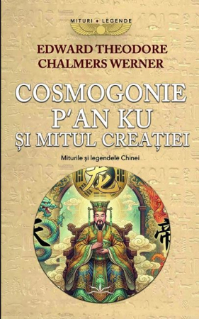 Istorie și Civilizații - Cosmogonie, P'an Ku si Mitul Creatiei. Miturile si Legendele Chinei vol. 1