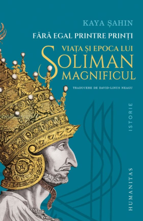 NOUTĂȚI ÎN LIBRĂRIE - Fără egal printre prinţi. Viața și epoca lui Soliman Magnificul