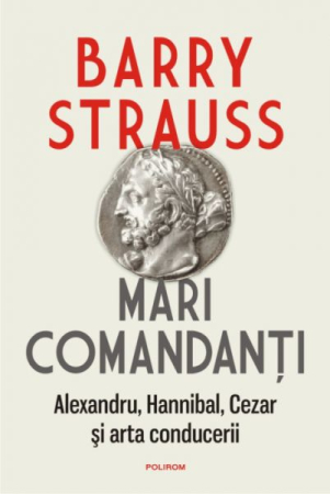 Istorie și Civilizații - Mari comandanti. Alexandru, Hannibal, Cezar si arta conducerii