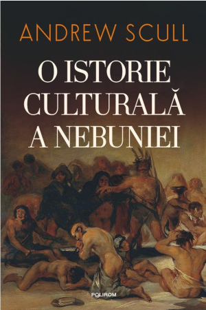 CĂRȚI - O istorie culturala a nebuniei. De la Biblie la Freud, de la casa de nebuni la medicina moderna
