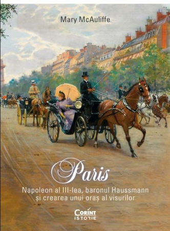 Istorie și Civilizații - Paris. Napoleon al III-lea și crearea unui oraș al visurilor
