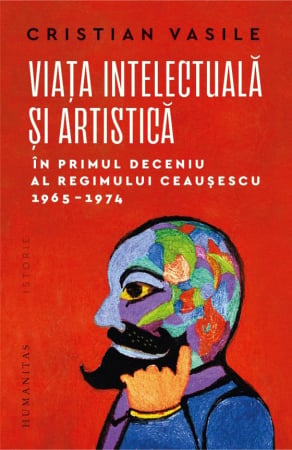 CĂRȚI - Viaţa intelectuală şi artistică în primul deceniu al regimului Ceauşescu, 1965–1974