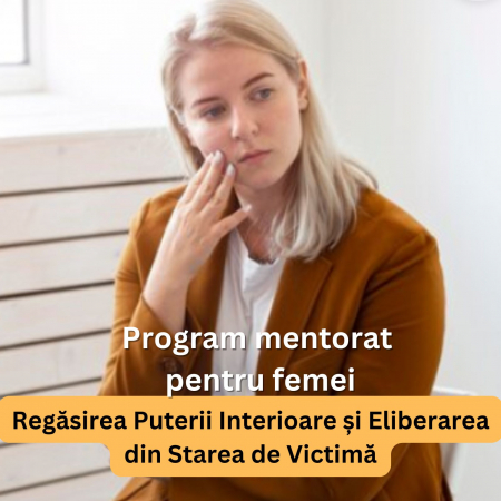 Programe de mentorat - Program de Mentorat pentru Femei Regasirea Puterii Interioare si Eliberarea din Starea de Victima