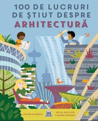 100 De Lucruri De Stiut Despre Arhitectura, Dàlia Adillon, Leanne Daphne - Editura DPH [1]