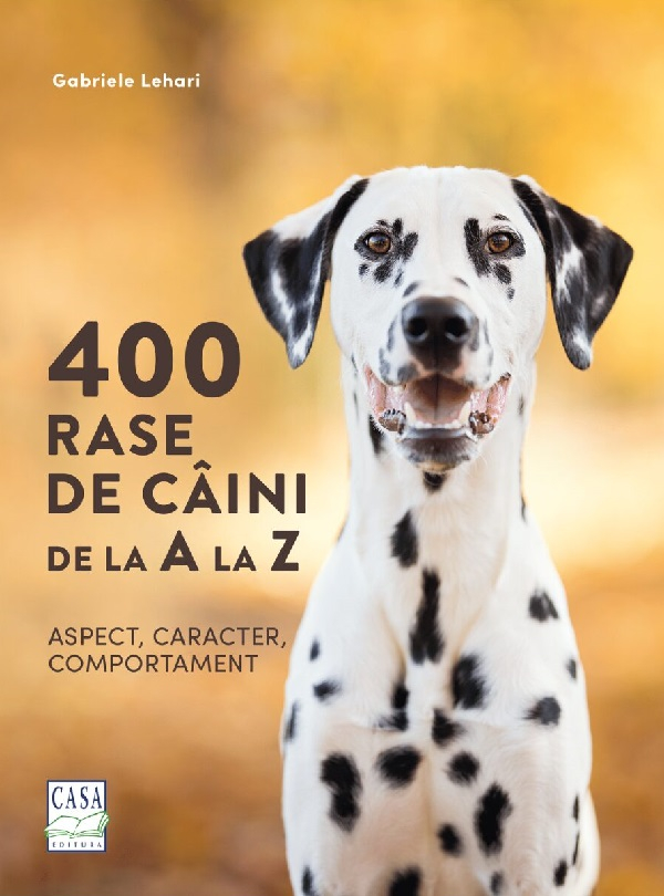 400 Rase De Caini De La A La Z - Aspect, Caracter, Comportament, Gabriele Lehari - Editura Casa [1]