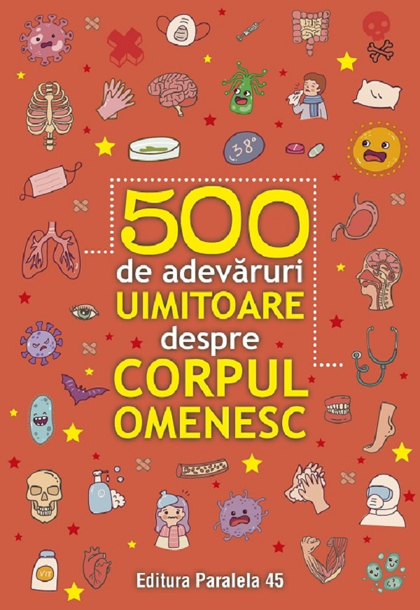500 De Adevaruri Uimitoare Despre Corpul Omenesc. Ed. 2,  - Editura Paralela 45 [1]