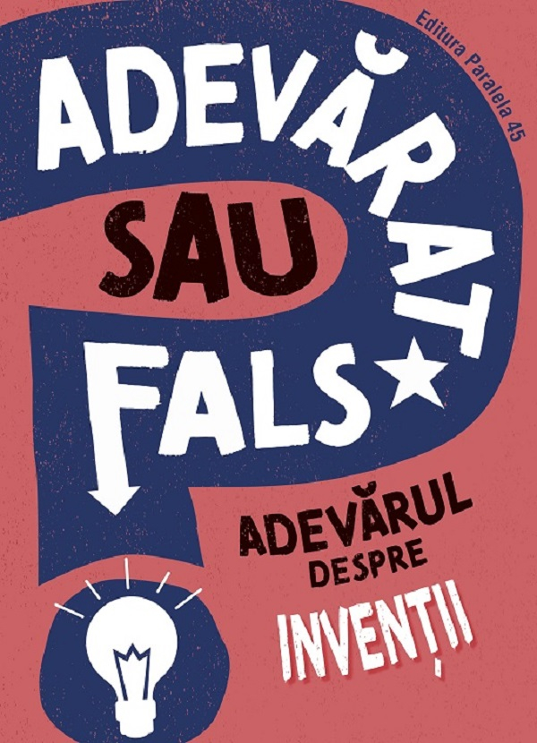 Adevarat Sau Fals? Adevarul Despre Inventii, Annabel Savery - Editura Paralela 45 [1]