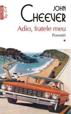 Adio, Fratele Meu Povestiri 1 Top 10+ Nr 634, John Cheever - Editura Polirom [1]