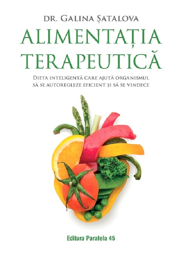 Alimentatia Terapeutica. Dieta Inteligenta Care Ajuta Organismul Sa Se Autoregleze Eficient Si Sa Se Vindece, Galina Satalova - Editura Paralela 45 [1]
