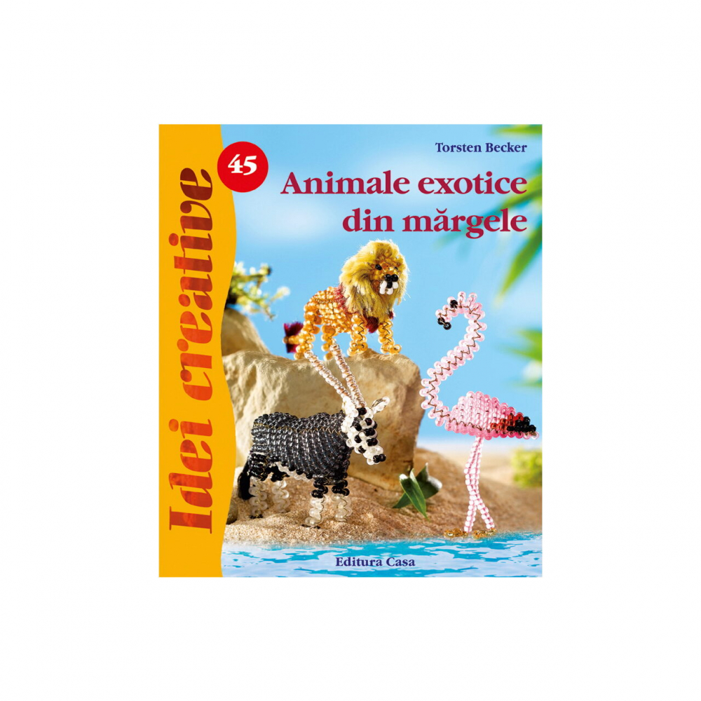 Animale Exotice Din Margele - Idei Creative Nr. 45, Torsten Becker - Editura Casa [1]