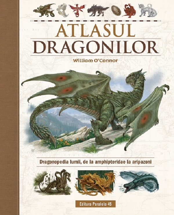 Atlasul Dragonilor. Dragonopedia Lumii, De La Amphipteridae La Aripazoni, William O' Connor - Editura Paralela 45 [1]