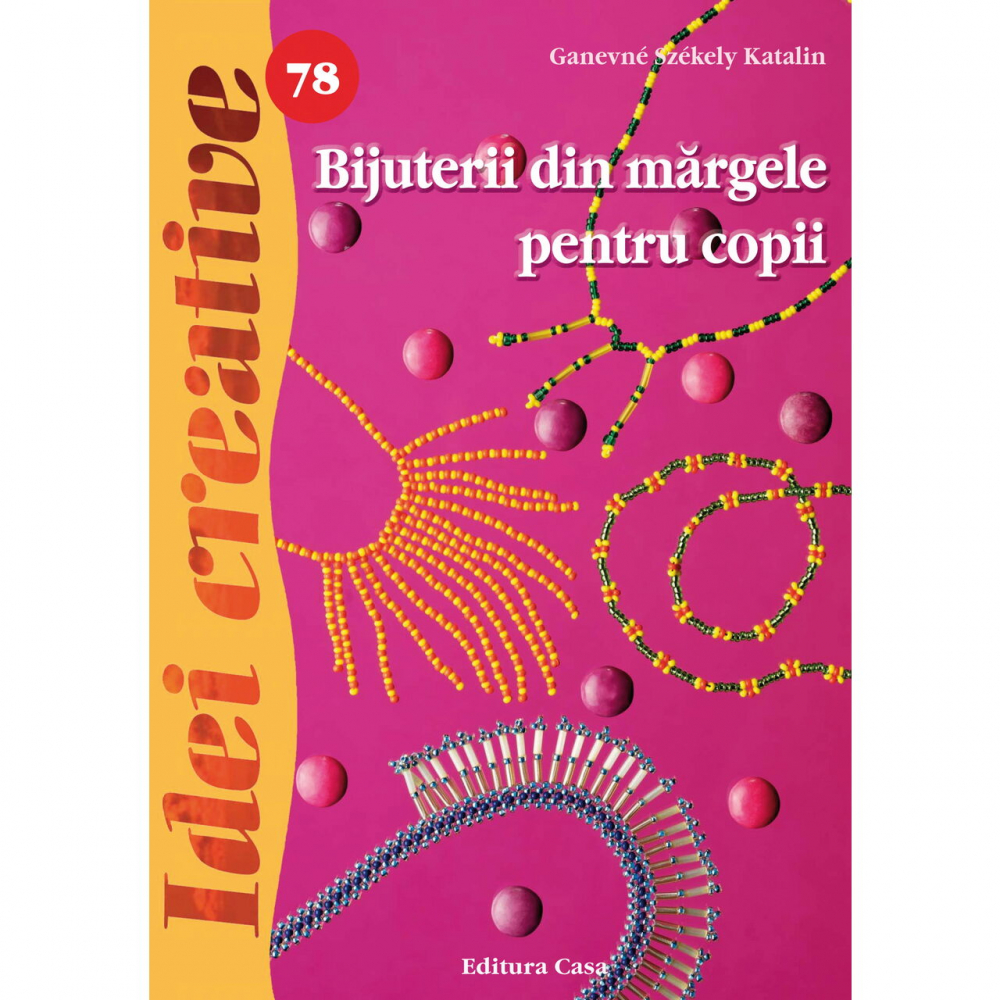 Bijuterii Din Margele Pentru Copii - Idei Creative 78, Ganevne Szekely Katalin - Editura Casa [1]