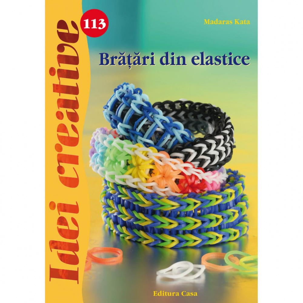 Bratari Din Elastice - Idei Creative 113, Madaras Kata - Editura Casa [1]