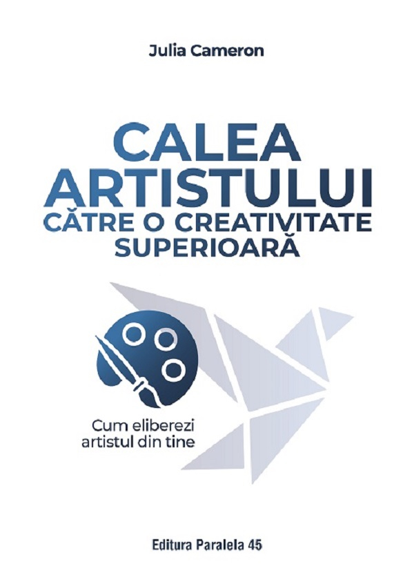 Calea Artistului Catre O Creativitate Superioara. Cum Eliberezi Artistul Din Tine, Julia Cameron - Editura Paralela 45 [1]