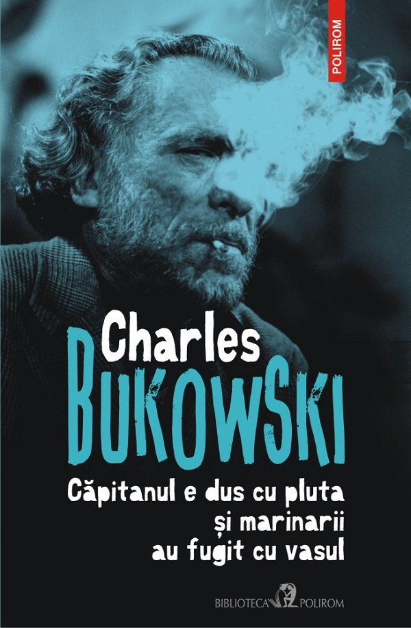 Capitanul E Dus Cu Pluta Si Marinarii Au Fugit, Charles Bukowski - Editura Polirom [1]