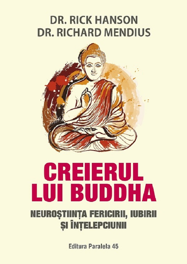 Creierul Lui Buddha. Neurostiinta Fericirii, Iubirii Si Intelepciunii. Ed. 4, Hanson Rick, Mendius Richard - Editura Paralela 45 [1]