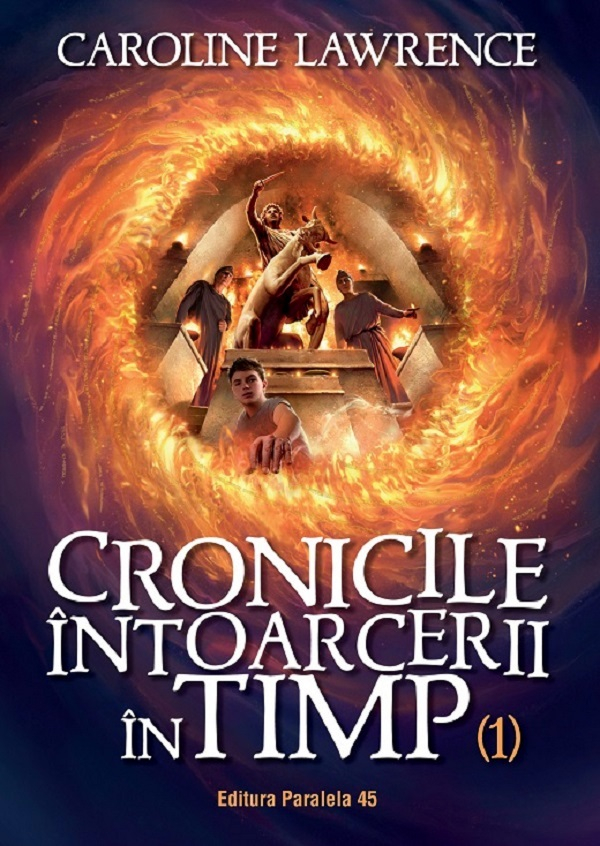 Cronicile Intoarcerii In Timp. Volumul I, Caroline Lawrence - Editura Paralela 45 [1]